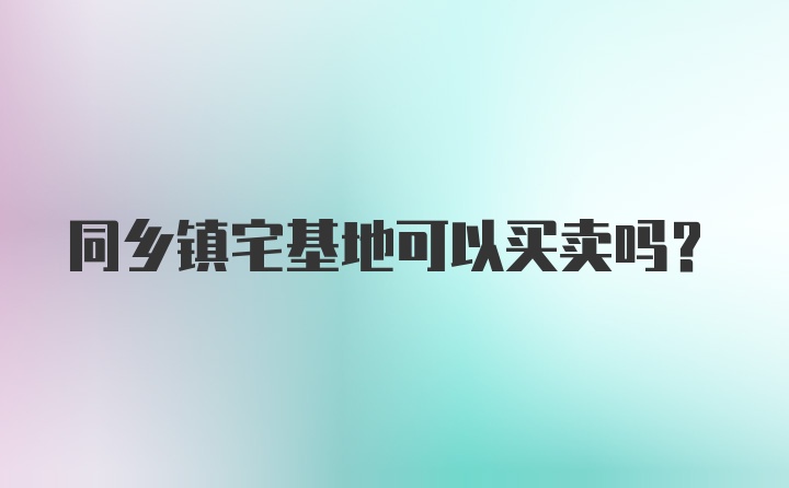 同乡镇宅基地可以买卖吗？