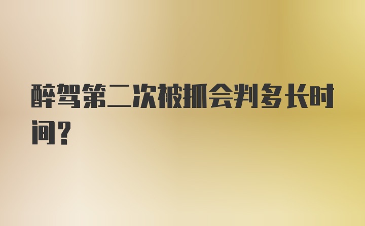 醉驾第二次被抓会判多长时间？