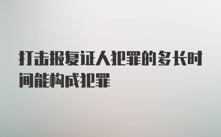 打击报复证人犯罪的多长时间能构成犯罪