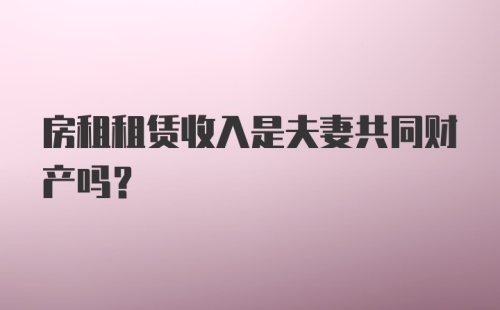 房租租赁收入是夫妻共同财产吗？