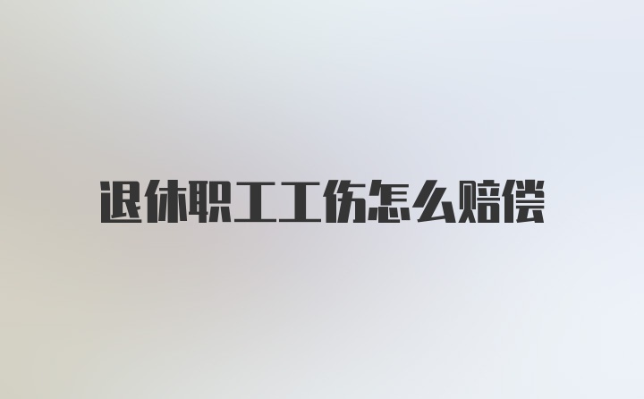 退休职工工伤怎么赔偿