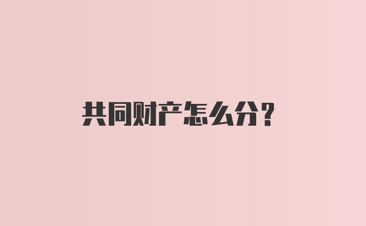 共同财产怎么分?