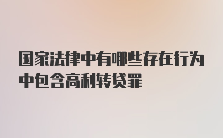 国家法律中有哪些存在行为中包含高利转贷罪