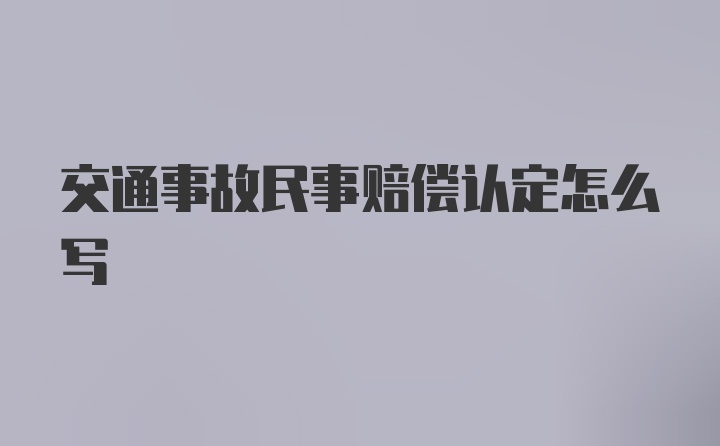 交通事故民事赔偿认定怎么写