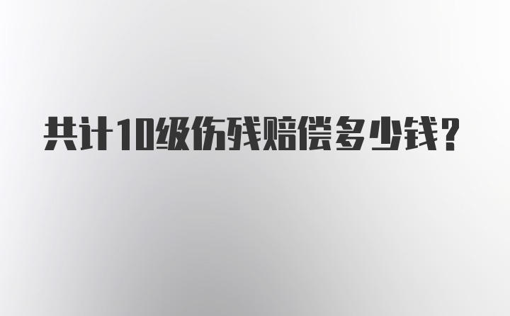 共计10级伤残赔偿多少钱？