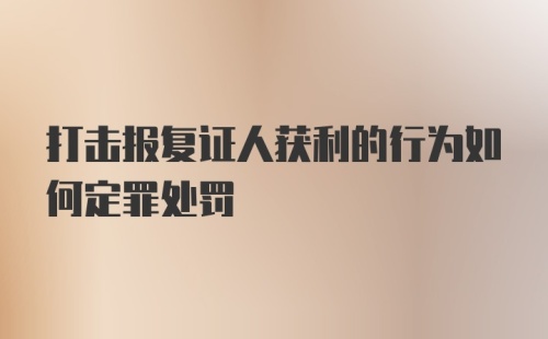 打击报复证人获利的行为如何定罪处罚