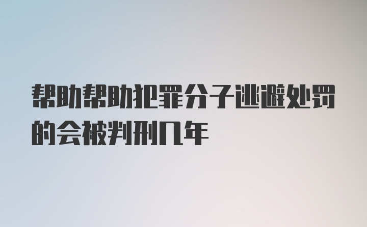 帮助帮助犯罪分子逃避处罚的会被判刑几年