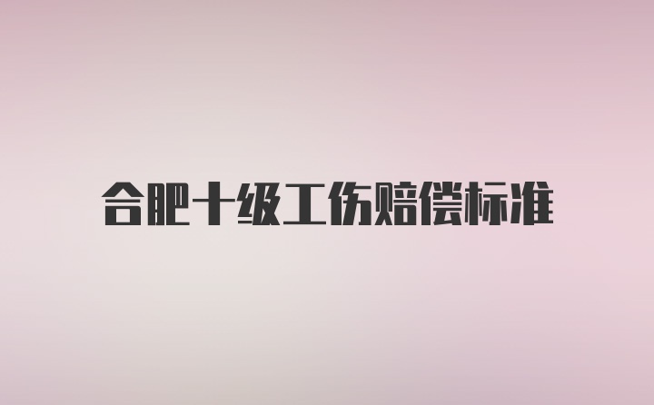 合肥十级工伤赔偿标准