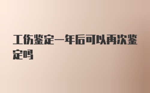 工伤鉴定一年后可以再次鉴定吗