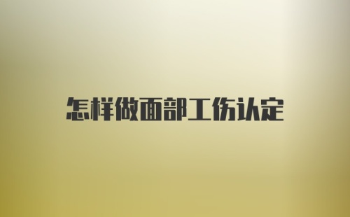 怎样做面部工伤认定