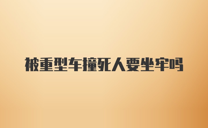 被重型车撞死人要坐牢吗