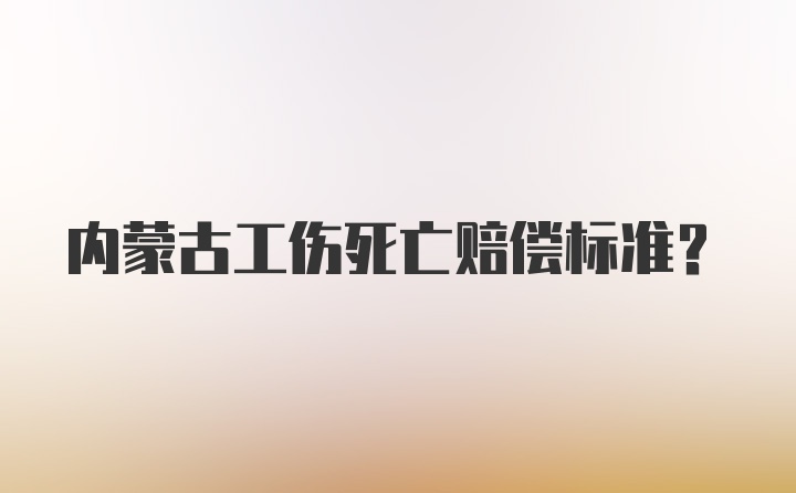 内蒙古工伤死亡赔偿标准？