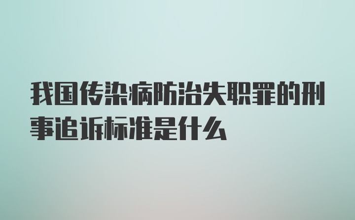 我国传染病防治失职罪的刑事追诉标准是什么