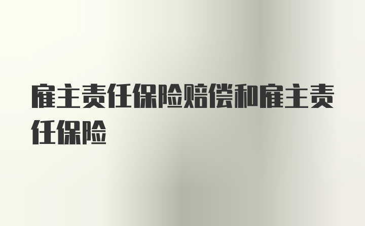 雇主责任保险赔偿和雇主责任保险