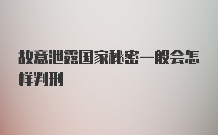 故意泄露国家秘密一般会怎样判刑