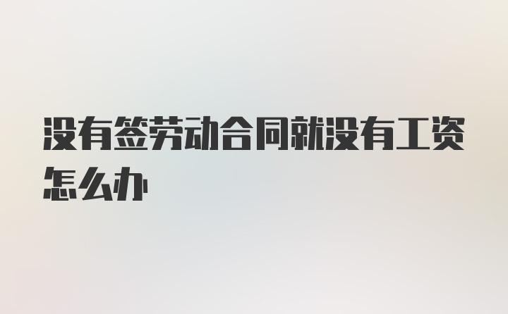 没有签劳动合同就没有工资怎么办