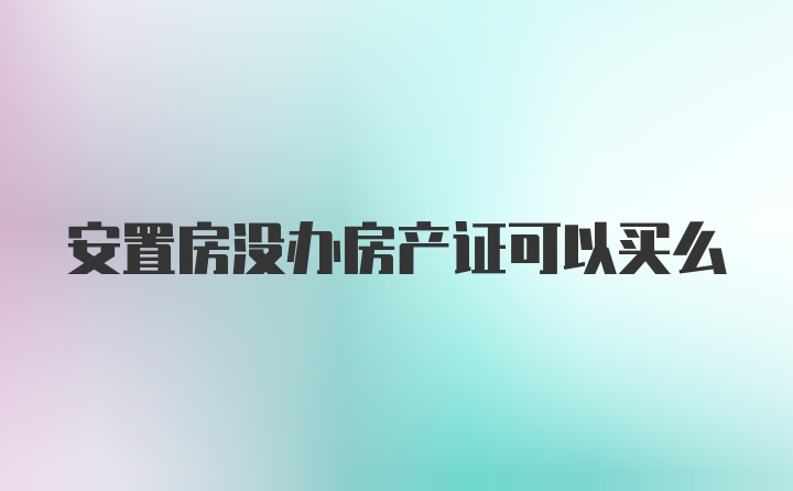 安置房没办房产证可以买么