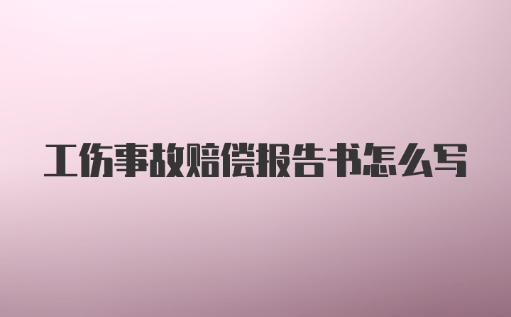 工伤事故赔偿报告书怎么写