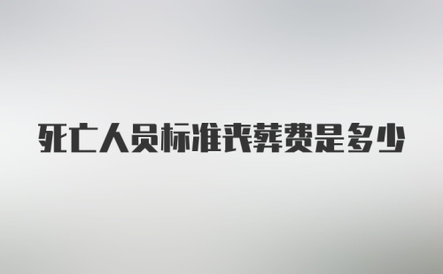 死亡人员标准丧葬费是多少