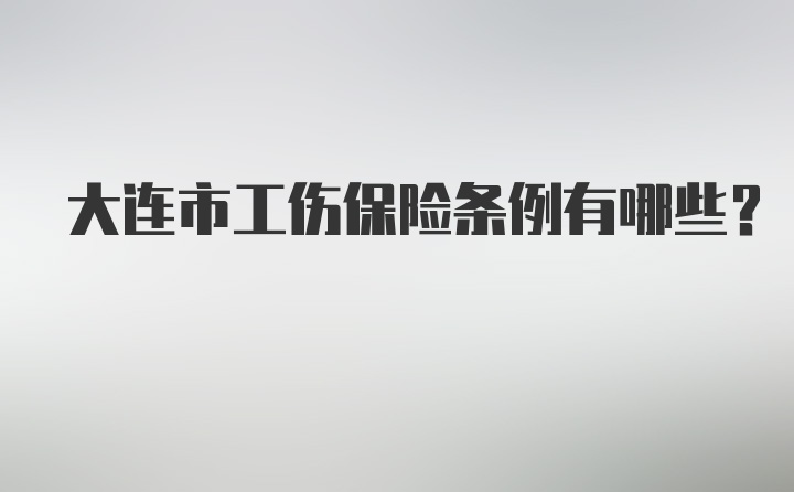 大连市工伤保险条例有哪些?