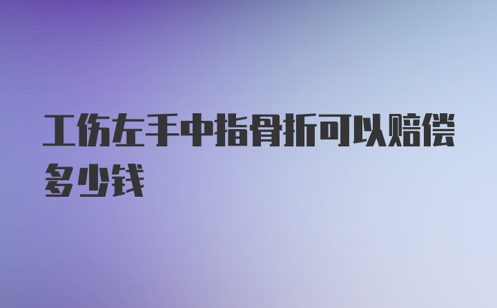 工伤左手中指骨折可以赔偿多少钱