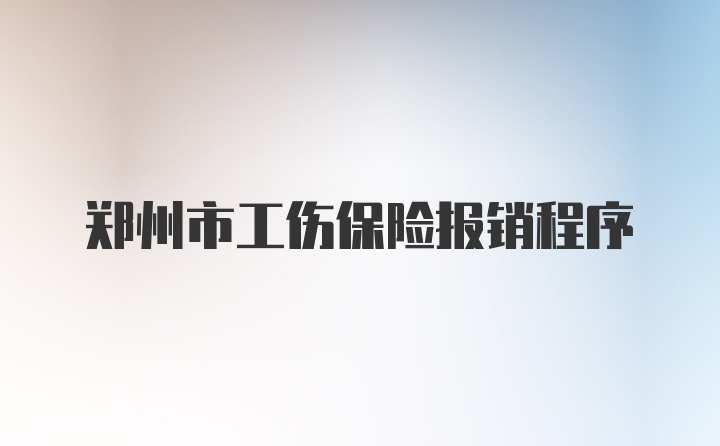 郑州市工伤保险报销程序