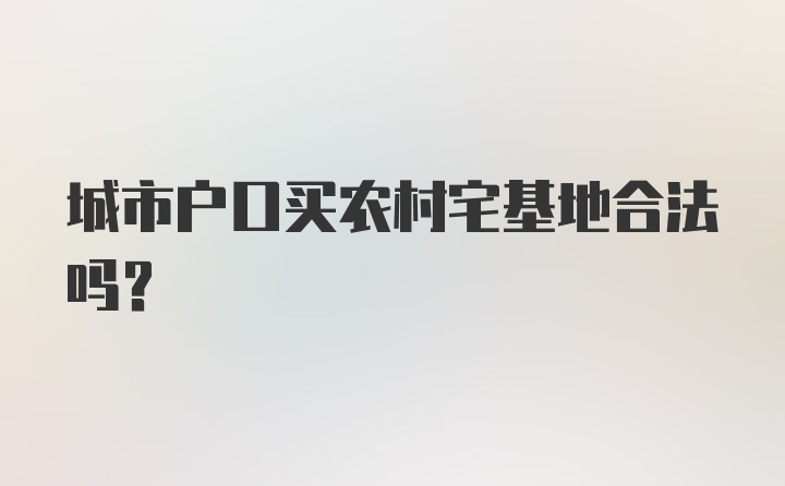 城市户口买农村宅基地合法吗？