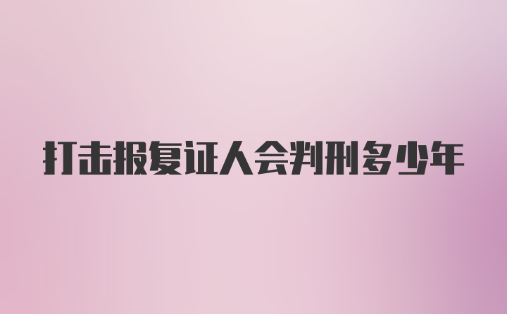 打击报复证人会判刑多少年