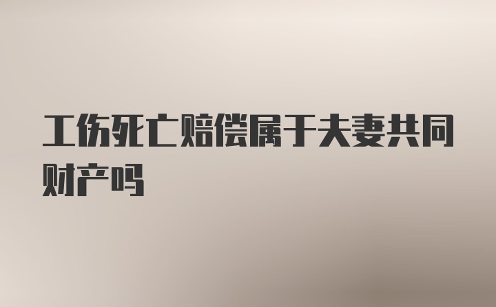 工伤死亡赔偿属于夫妻共同财产吗