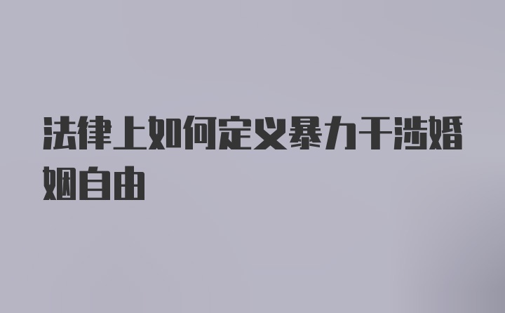 法律上如何定义暴力干涉婚姻自由