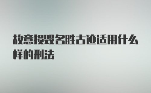 故意损毁名胜古迹适用什么样的刑法