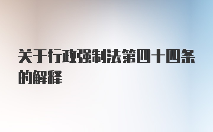 关于行政强制法第四十四条的解释