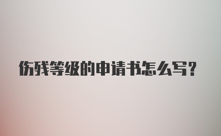 伤残等级的申请书怎么写？