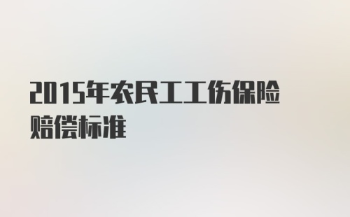 2015年农民工工伤保险赔偿标准