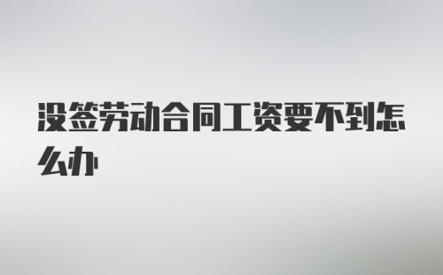 没签劳动合同工资要不到怎么办