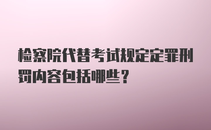 检察院代替考试规定定罪刑罚内容包括哪些？