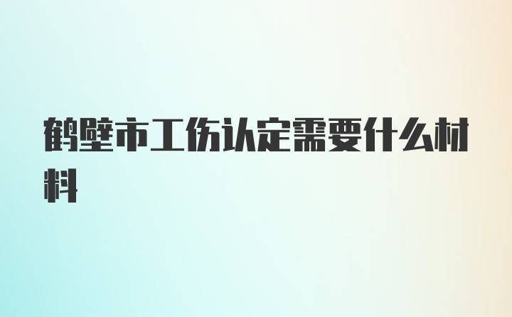 鹤壁市工伤认定需要什么材料