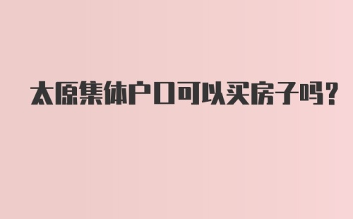 太原集体户口可以买房子吗？