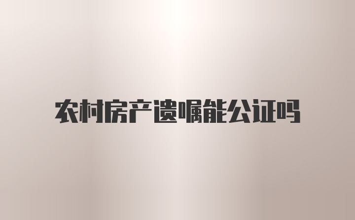 农村房产遗嘱能公证吗