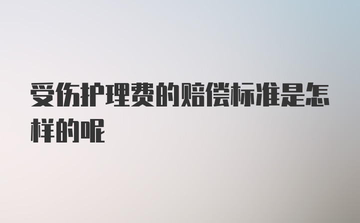 受伤护理费的赔偿标准是怎样的呢