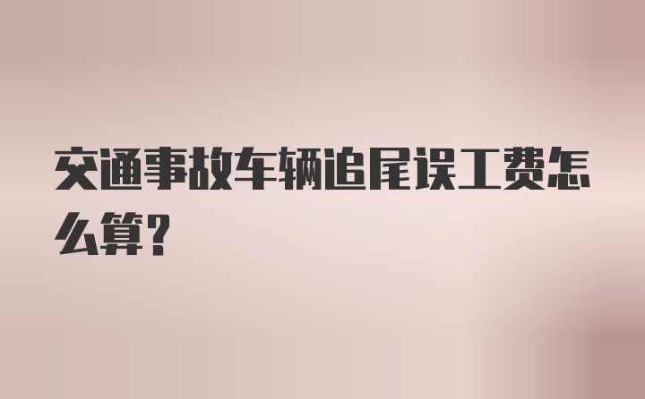 交通事故车辆追尾误工费怎么算？