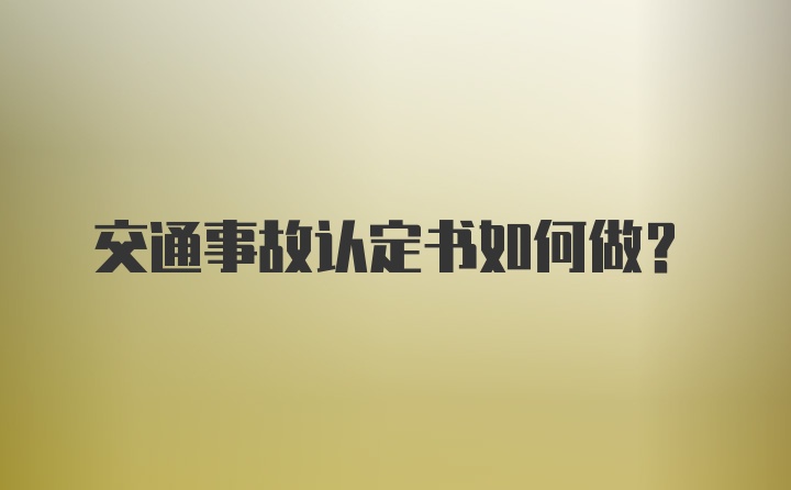 交通事故认定书如何做？