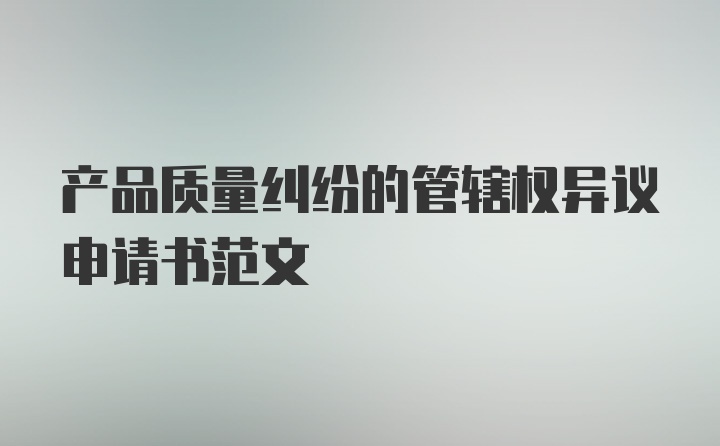 产品质量纠纷的管辖权异议申请书范文