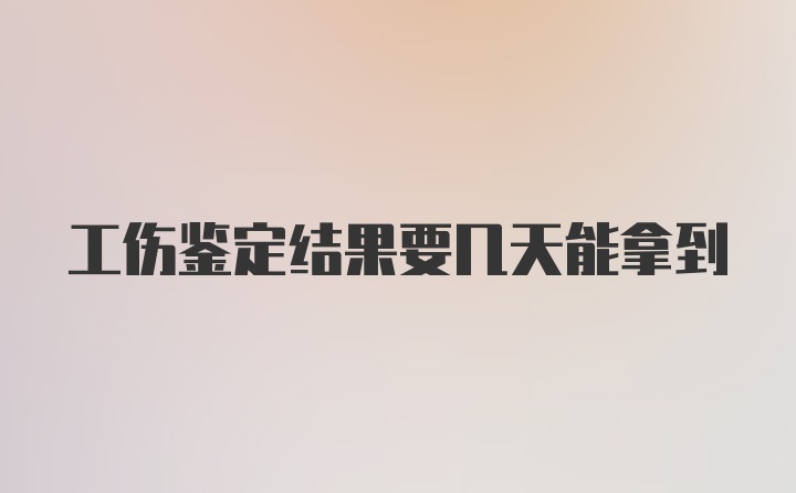 工伤鉴定结果要几天能拿到