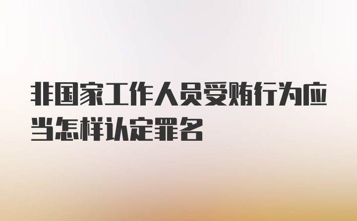 非国家工作人员受贿行为应当怎样认定罪名