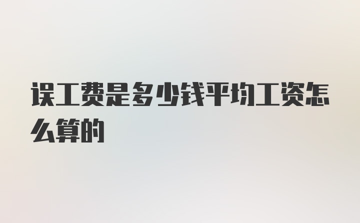 误工费是多少钱平均工资怎么算的