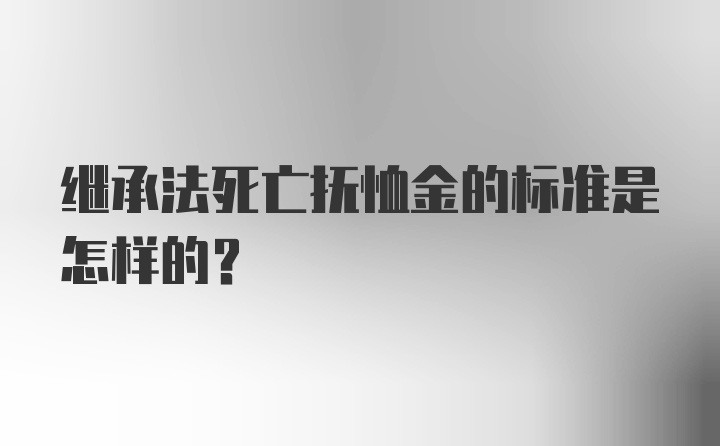 继承法死亡抚恤金的标准是怎样的？