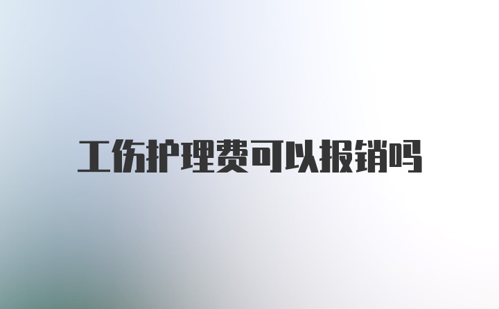 工伤护理费可以报销吗