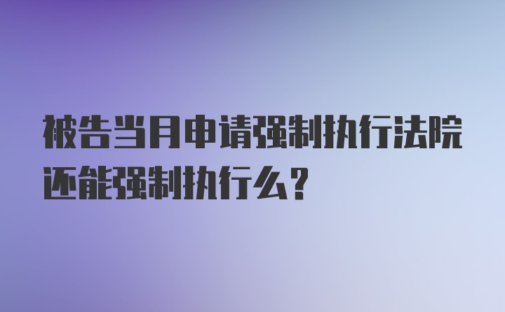 被告当月申请强制执行法院还能强制执行么？