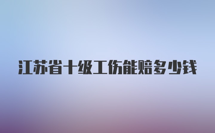 江苏省十级工伤能赔多少钱